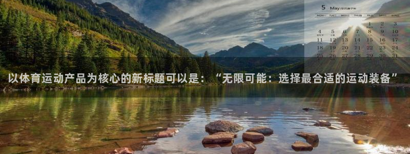 球宴体育iOS下载入口：以体育运动产品为核心的新标题可以是：“无限可能：选择最合适的运动装备”