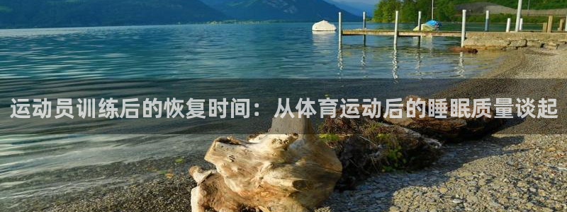 球宴体育官方：运动员训练后的恢复时间：从体育运动后的睡眠质量谈起