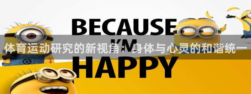 球宴体育下载app：体育运动研究的新视角：身体与心灵的和谐统一