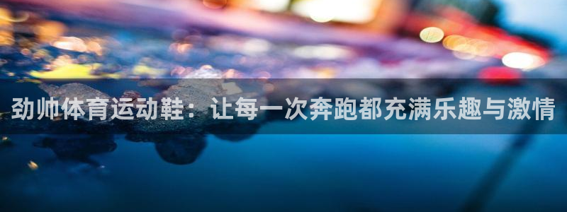 球宴体育：劲帅体育运动鞋：让每一次奔跑都充满乐趣与激情